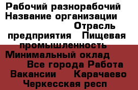 Рабочий-разнорабочий › Название организации ­ Fusion Service › Отрасль предприятия ­ Пищевая промышленность › Минимальный оклад ­ 17 000 - Все города Работа » Вакансии   . Карачаево-Черкесская респ.